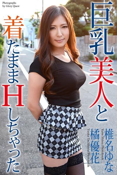 巨乳美人と着たままHしちゃった 橘優花 椎名ゆな 写真集