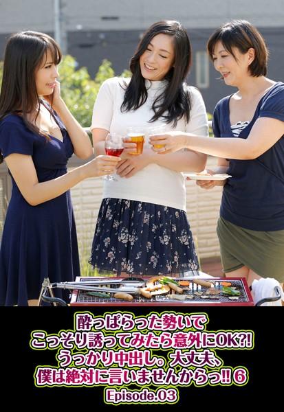 酔っぱらった勢いでこっそり誘ってみたら意外にOK？！うっかり中出し。大丈夫、僕は絶対に言いませんからっ！！ 6 Episode.03