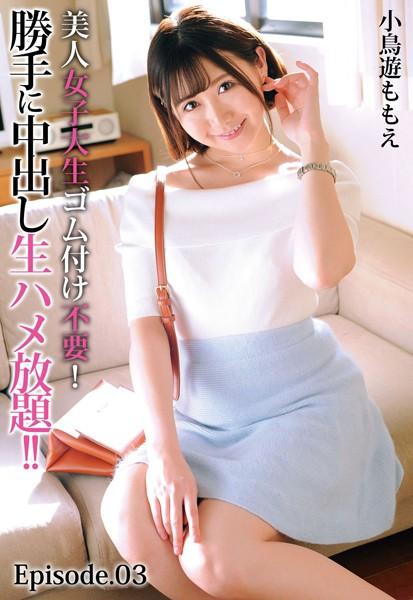 美人女子大生ゴム付け不要！勝手に中出し生ハメ放題！！ 小鳥遊ももえ Episode.03