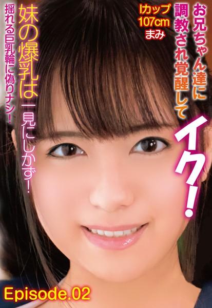お兄ちゃん達に調教され覚醒してイク！妹の爆乳は一見にしかず！Iカップ107cm まみ 揺れる巨乳輪に偽りナシ！ Episode.02