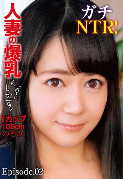 ガチNTR！人妻の爆乳は一見にしかず！Iカップ106cm のぞみ Episode.02