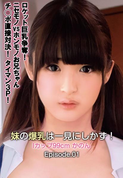 ロケット巨乳争奪！ニセモノvsホンモノお兄ちゃんチ○ポ直接対決！タイマン3P！妹の爆乳は一見にしかず！ Iカップ99cm かのん Episode.01