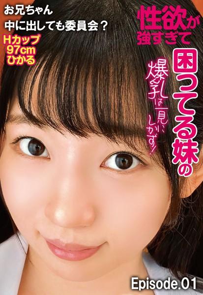 性欲が強すぎて困ってる妹の爆乳は一見にしかず！お兄ちゃん中に出しても委員会？ Hカップ97cm ひかる Episode.01