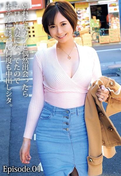 別れた元カノと偶然出会ったらエロい人妻になってたのでホテルに誘って何度も中出しシタ。 Episode.01