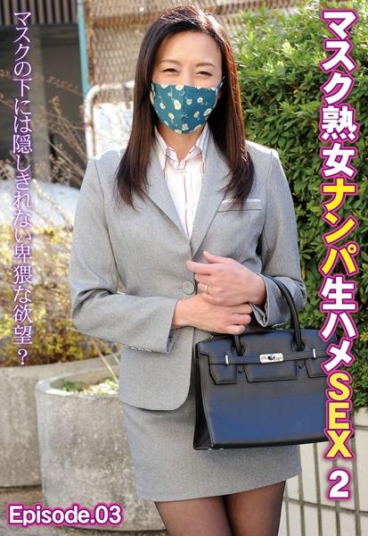 マスク熟女ナンパ生ハメSEX 2 マスクの下には隠しきれない卑猥な欲望？ Episode.03