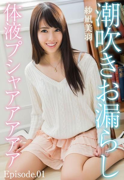 潮吹きお漏らし体液プシャアアアアア 紗凪美羽 Episode.01