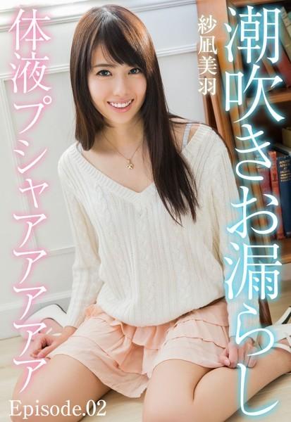 潮吹きお漏らし体液プシャアアアアア 紗凪美羽 Episode.02
