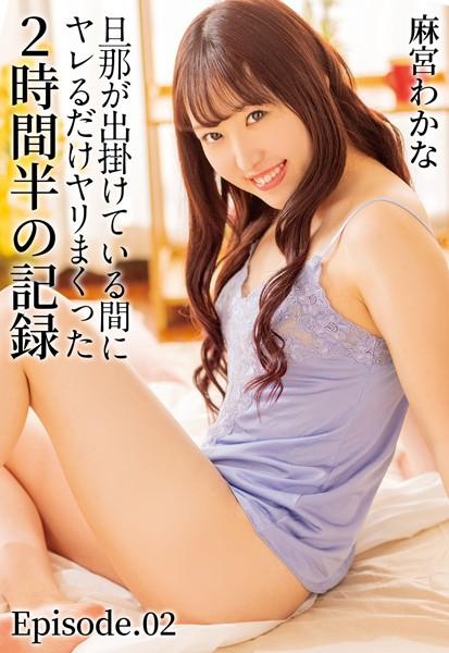旦那が出掛けている間にヤレるだけヤリまくった2時間半の記録 麻宮わかな Episode.02