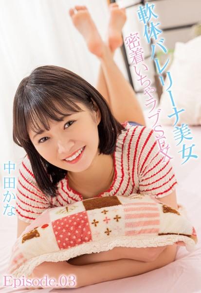 軟体バレリーナ美女 密着いちゃラブSEX 中田かな Episode.03
