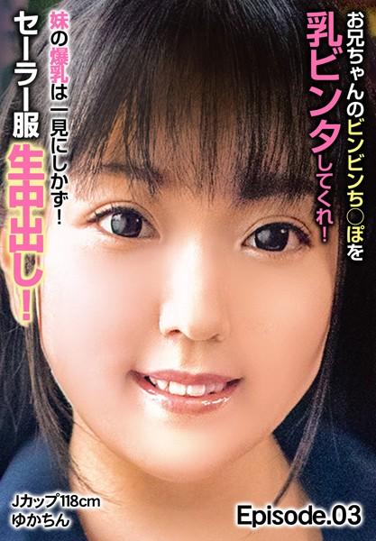 お兄ちゃんのビンビンち○ぽを乳ビンタしてくれ！ 妹の爆乳は一見にしかず！セーラー服生中出し！Jカップ118cm ゆかちん Episode.03