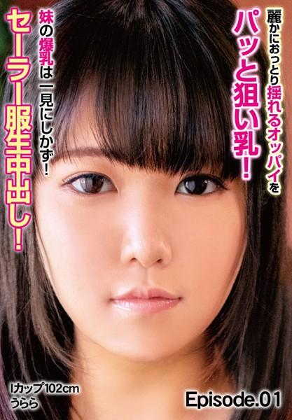 麗かにおっとり揺れるオッパイをパッと狙い乳！ 妹の爆乳は一見にしかず！セーラー服生中出し！ Iカップ102cm うらら Episode.01