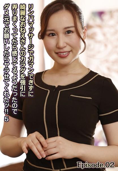 リンパマッサージでガマンできずに綺麗なおねえさんのカラダを強引に弄りまくってたら感じてるようだったのでダメ元でお願いしたらヤラせてくれたッ！！ 5 Episode.02