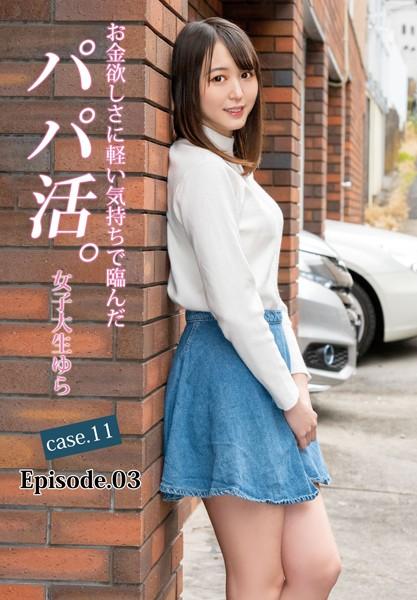 お金欲しさに軽い気持ちで臨んだパパ活。女子大生ゆら case.11 Episode.03