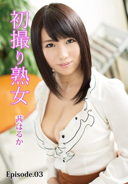 初撮り熟女 茜はるか Episode.03