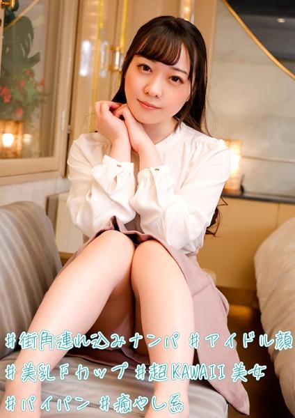 ＃街角連れ込みナンパ ＃アイドル顔 ＃美乳Fカップ ＃超KAWAII美女 ＃パイパン ＃癒やし系