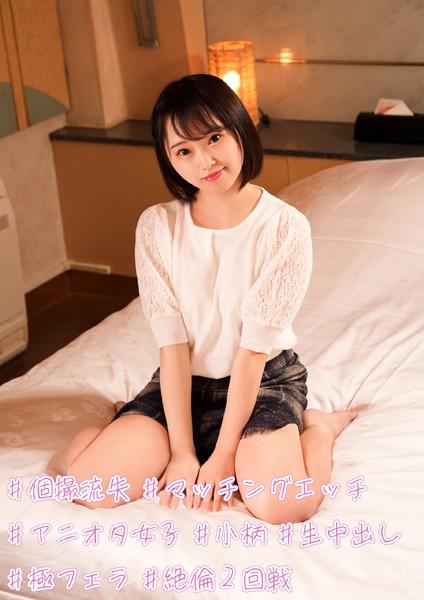 ＃個撮流失 ＃マッチングエッチ ＃アニオタ女子 ＃小柄 ＃生中出し ＃極フェラ ＃絶倫2回戦