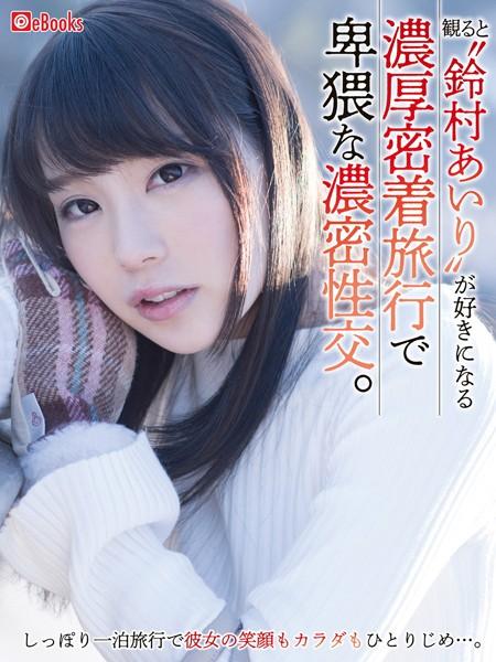 観ると「鈴村あいり」が好きになる濃厚密着旅行で卑猥な濃密性交。