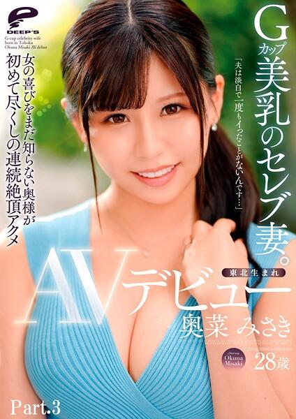 東北生まれGカップ美乳のセレブ妻。 奥菜みさき AVデビュー「夫は淡白で一度もイったことがないんです…」女の喜びをまだ知らない奥様が初めて尽くしの連続絶頂アクメ Part.3
