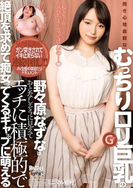 抱き心地抜群なむっちりロリ巨乳の野々原なずなはおとなしそうに見えてエッチに積極的で絶頂を求めて痴女ってくるギャップに萌える