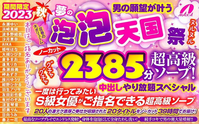 【秋のギフト】2023秋 男の願望が叶う夢の泡 泡 天国 祭 ノーカット2385分 超高級ソープ！ヌルヌルグチャグチャ中出しやり放題スペシャル