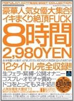 豪華人気女優大集合！イキまくり絶頂FUCK8時間
