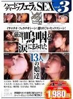 ハードディープフェラ＆SEX vol.3 厳選！嗚咽と涙にまみれた13人の娘達