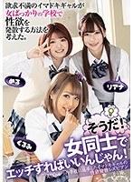 欲求不満のイマドキギャルが女ばっかりの学校で性欲を発散する方法を考えた。そうだ！女同士でエッチすればいいんじゃん！