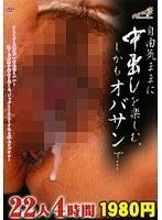 自由気ままに中出しを楽しむ、しかもオバサンで… 22人4時間