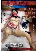 午前10時45分、五十代の人妻が忽然と姿を消しました。 ［閲覧注意］ノーカット・闇のレ●プ犯罪記録 遠野麗子
