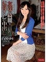 友達の綺麗なお母さんに中出し 白川ゆり 青山菫