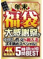 年末福袋 大感謝祭！！中出し性交S級人妻ヌキ納めスペシャル！ 5時間BEST