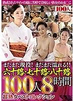 まだまだ現役！まだまだ濡れる！！六十路・七十路・八十路100人8時間超熟女ベストコレクション