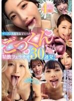 ザーメン大好き女子たちのごっくん精飲フェラチオ30連発！ ぜ〜んぶ飲んであげる