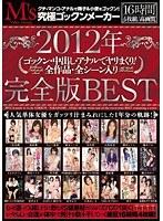 2012年ゴックン・中出し・アナルでヤリまくり！全作品・全シーン入り 完全版BEST