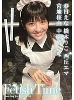 Fetish Time/春日えな 橋本りこ 西丘エマ 宮地桜由 中園めいな