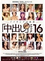 ROOKIE「中出し」スペシャル イイオンナの厳選「中出し」ファック16時間